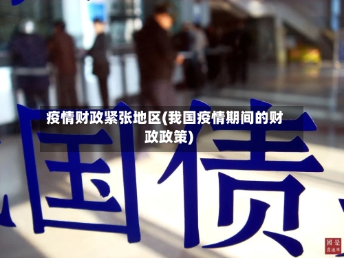 疫情财政紧张地区(我国疫情期间的财政政策)