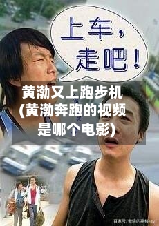 黄渤又上跑步机(黄渤奔跑的视频是哪个电影)