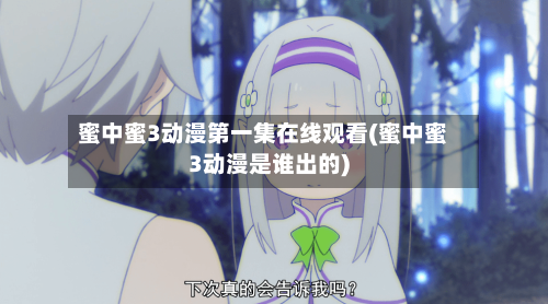 蜜中蜜3动漫第一集在线观看(蜜中蜜3动漫是谁出的)-第2张图片