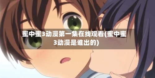 蜜中蜜3动漫第一集在线观看(蜜中蜜3动漫是谁出的)-第3张图片