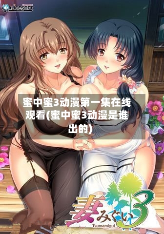 蜜中蜜3动漫第一集在线观看(蜜中蜜3动漫是谁出的)