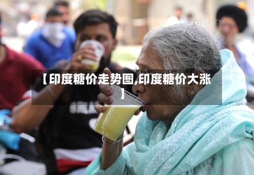 【印度糖价走势图,印度糖价大涨】-第2张图片