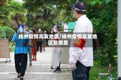 扬州疫情高发地区/扬州疫情高发地区是哪里