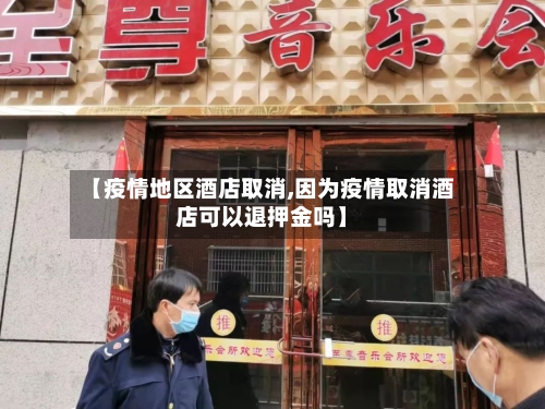 【疫情地区酒店取消,因为疫情取消酒店可以退押金吗】