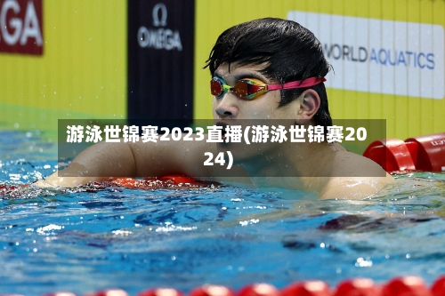 游泳世锦赛2023直播(游泳世锦赛2024)