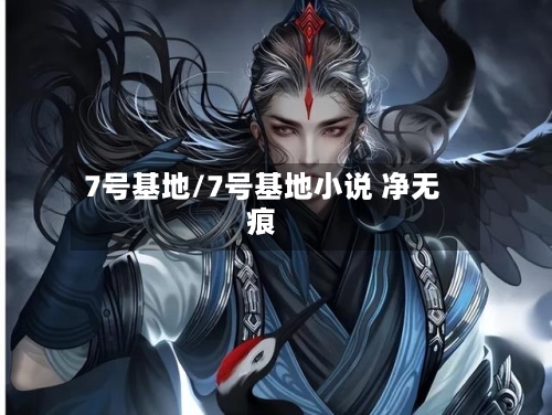 7号基地/7号基地小说 净无痕-第2张图片