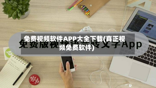 免费视频软件APP大全下载(真正视频免费软件)-第3张图片
