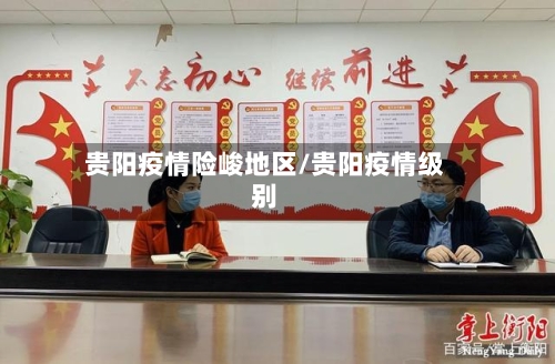 贵阳疫情险峻地区/贵阳疫情级别-第3张图片