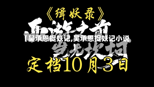 【吴承恩捉妖记,吴承恩捉妖记小说】-第2张图片