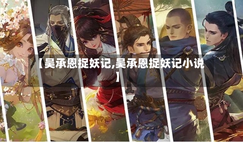 【吴承恩捉妖记,吴承恩捉妖记小说】