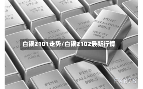 白银2101走势/白银2102最新行情-第2张图片