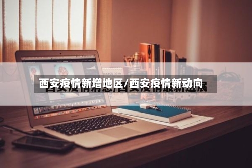 西安疫情新增地区/西安疫情新动向