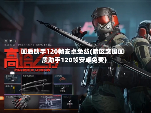 画质助手120帧安卓免费(暗区突围画质助手120帧安卓免费)