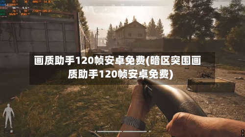 画质助手120帧安卓免费(暗区突围画质助手120帧安卓免费)-第2张图片