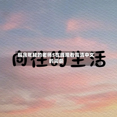 包含年轻的老师5在线观看高清中文的词条