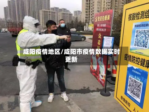 咸阳疫情地区/咸阳市疫情数据实时更新-第2张图片