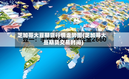 芝加哥大豆期货行情走势图(芝加哥大豆期货交易时间)
