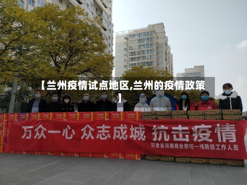 【兰州疫情试点地区,兰州的疫情政策】