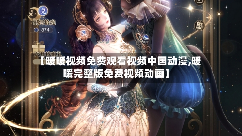【暖暖视频免费观看视频中国动漫,暖暖完整版免费视频动画】-第3张图片