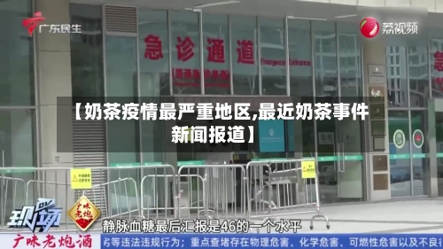 【奶茶疫情最严重地区,最近奶茶事件新闻报道】-第2张图片