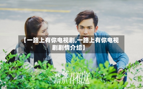 【一路上有你电视剧,一路上有你电视剧剧情介绍】