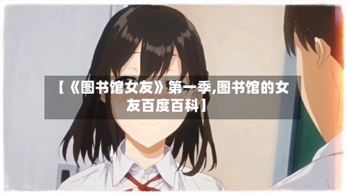 【《图书馆女友》第一季,图书馆的女友百度百科】-第2张图片