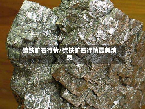硫铁矿石行情/硫铁矿石行情最新消息