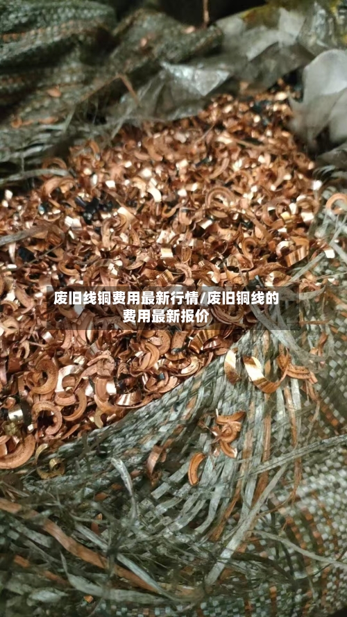 废旧线铜费用最新行情/废旧铜线的费用最新报价-第2张图片
