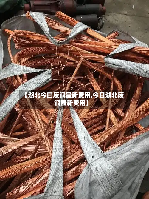 【湖北今曰废铜最新费用,今日湖北废铜最新费用】-第3张图片