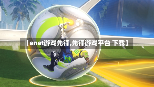 【enet游戏先锋,先锋游戏平台 下载】