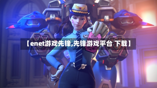 【enet游戏先锋,先锋游戏平台 下载】-第2张图片