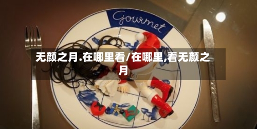 无颜之月.在哪里看/在哪里,看无颜之月