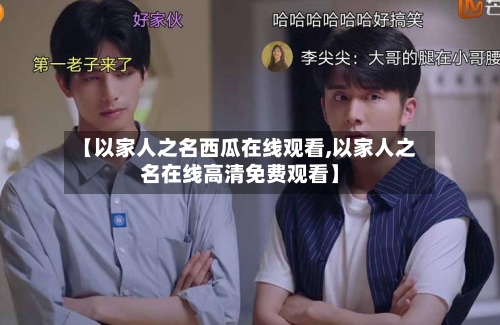 【以家人之名西瓜在线观看,以家人之名在线高清免费观看】-第2张图片