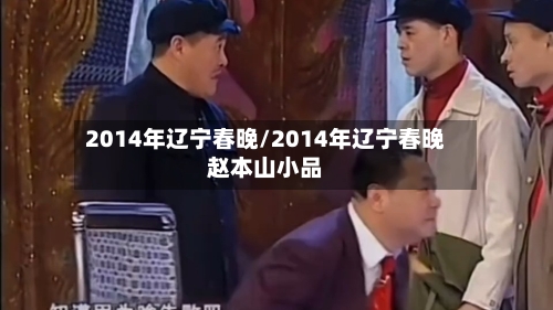 2014年辽宁春晚/2014年辽宁春晚赵本山小品