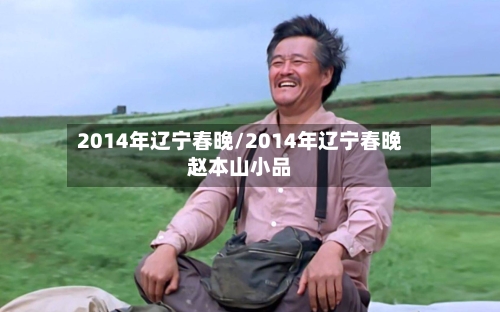 2014年辽宁春晚/2014年辽宁春晚赵本山小品-第3张图片