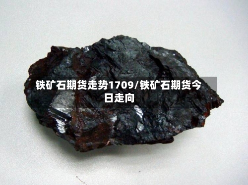 铁矿石期货走势1709/铁矿石期货今日走向-第2张图片