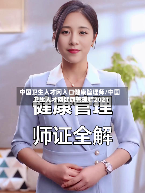 中国卫生人才网入口健康管理师/中国卫生人才网健康管理师2021