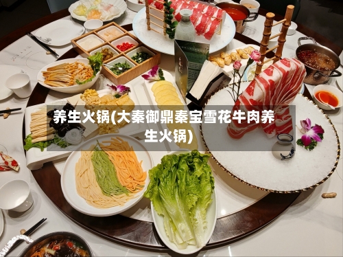 养生火锅(大秦御鼎秦宝雪花牛肉养生火锅)-第2张图片