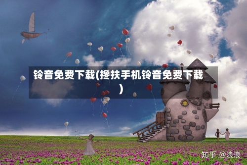 铃音免费下载(搀扶手机铃音免费下载)