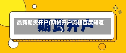最新期货开户(期货开户流程百度知道)
