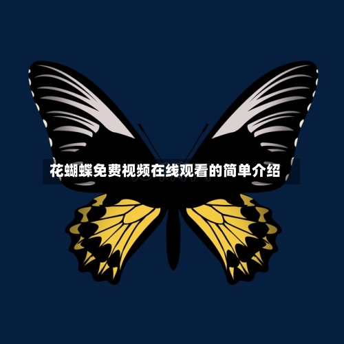 花蝴蝶免费视频在线观看的简单介绍-第3张图片