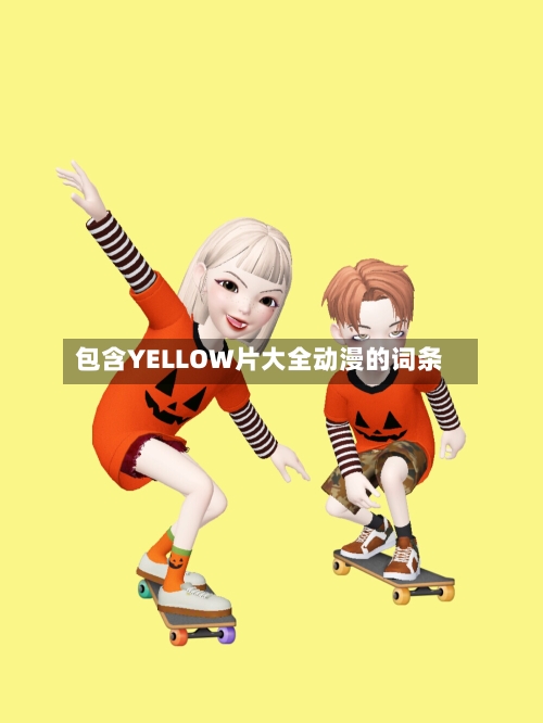 包含YELLOW片大全动漫的词条-第2张图片
