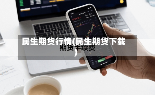 民生期货行情(民生期货下载)