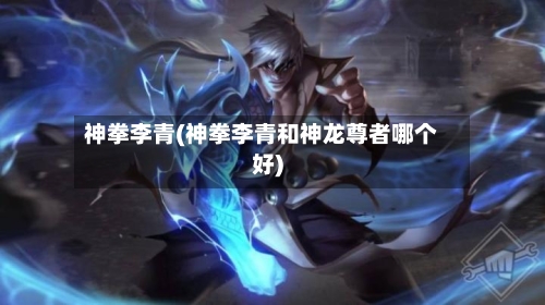 神拳李青(神拳李青和神龙尊者哪个好)