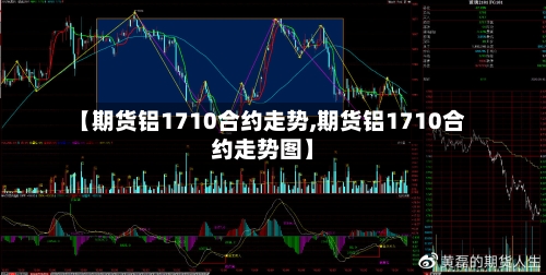 【期货铝1710合约走势,期货铝1710合约走势图】