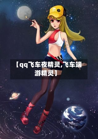 【qq飞车夜精灵,飞车端游精灵】-第2张图片