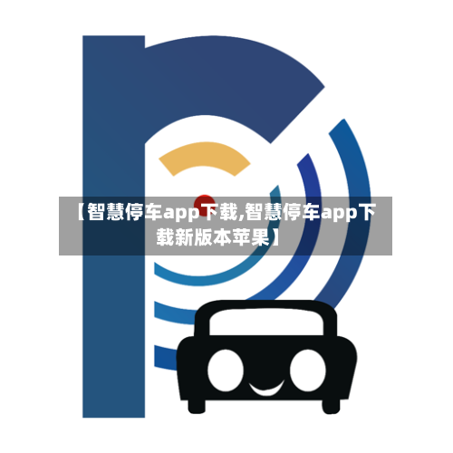 【智慧停车app下载,智慧停车app下载新版本苹果】