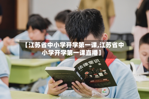 【江苏省中小学开学第一课,江苏省中小学开学第一课直播】