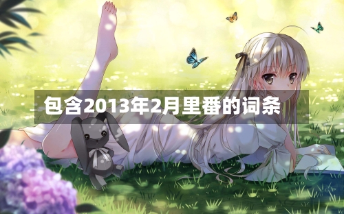 包含2013年2月里番的词条-第3张图片