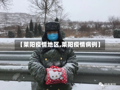 【莱阳疫情地区,莱阳疫情病例】-第2张图片